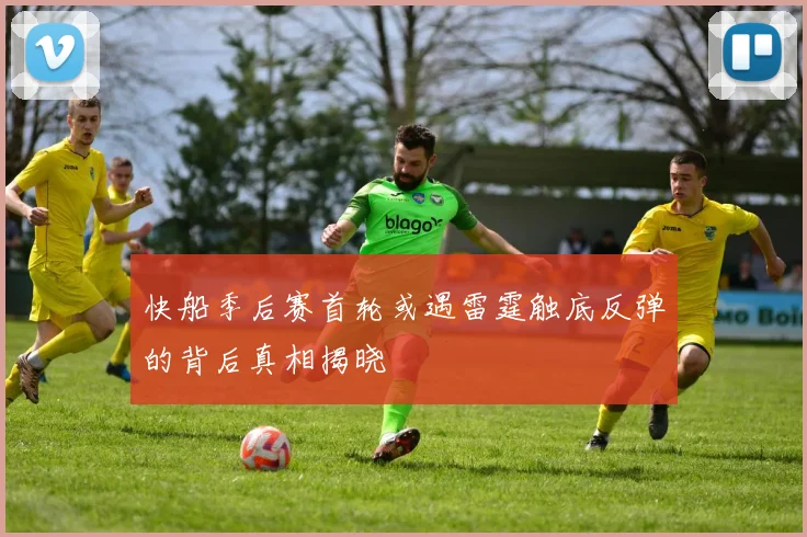 快船季后赛首轮或遇雷霆触底反弹的背后真相揭晓