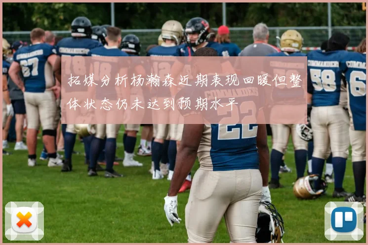 拓媒分析杨瀚森近期表现回暖但整体状态仍未达到预期水平