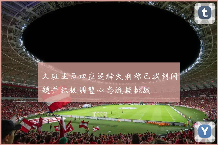 文班亚马回应逆转失利称已找到问题并积极调整心态迎接挑战