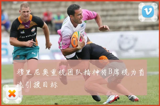 穆里尼奥重视团队精神将B席视为首选引援目标