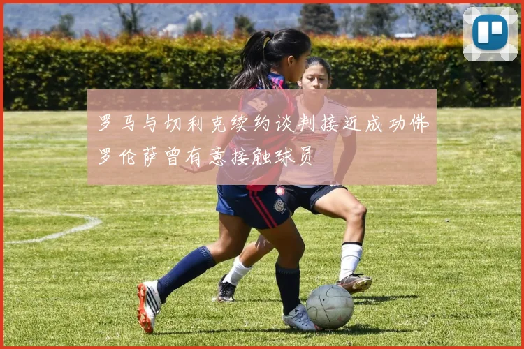 罗马与切利克续约谈判接近成功佛罗伦萨曾有意接触球员