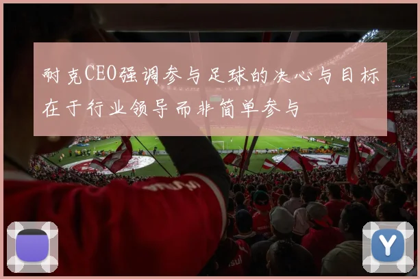 耐克CEO强调参与足球的决心与目标在于行业领导而非简单参与