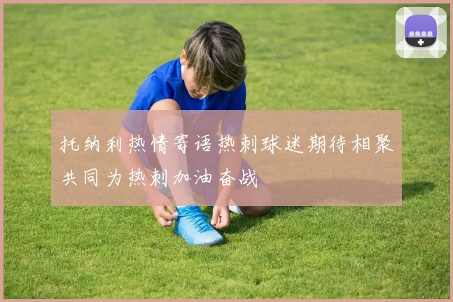 托纳利热情寄语热刺球迷期待相聚共同为热刺加油奋战