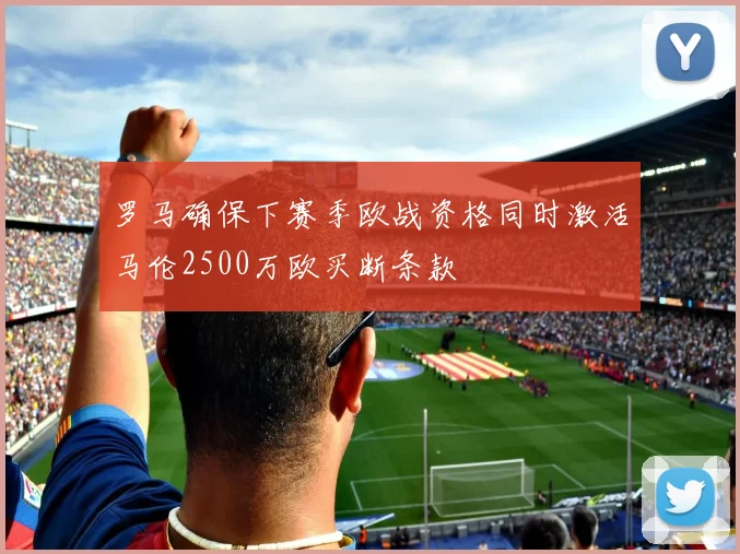 罗马确保下赛季欧战资格同时激活马伦2500万欧买断条款