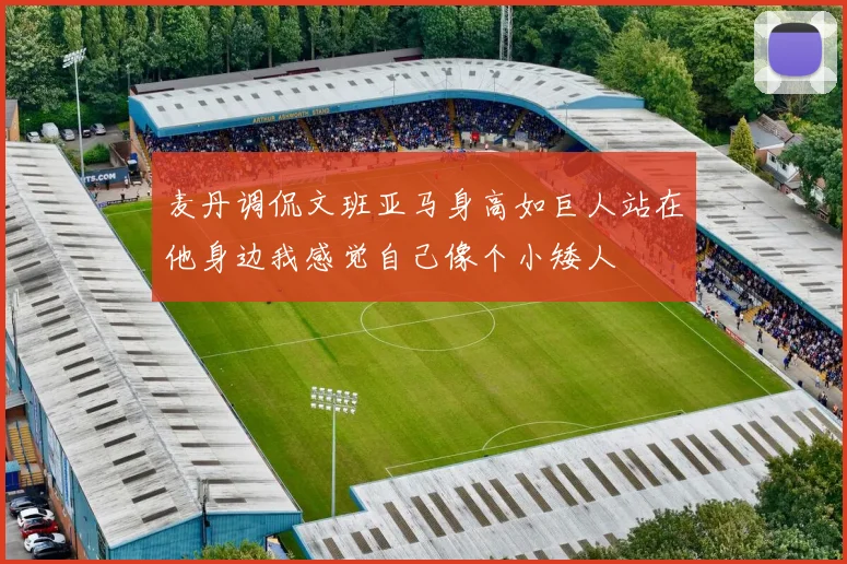 麦丹调侃文班亚马身高如巨人站在他身边我感觉自己像个小矮人