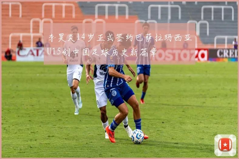 李昊炎14岁正式签约巴萨拉玛西亚U15创中国足球历史新篇章