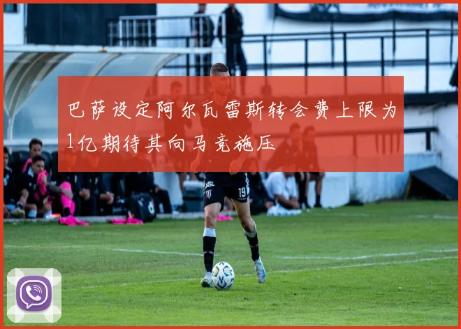 巴萨设定阿尔瓦雷斯转会费上限为1亿期待其向马竞施压