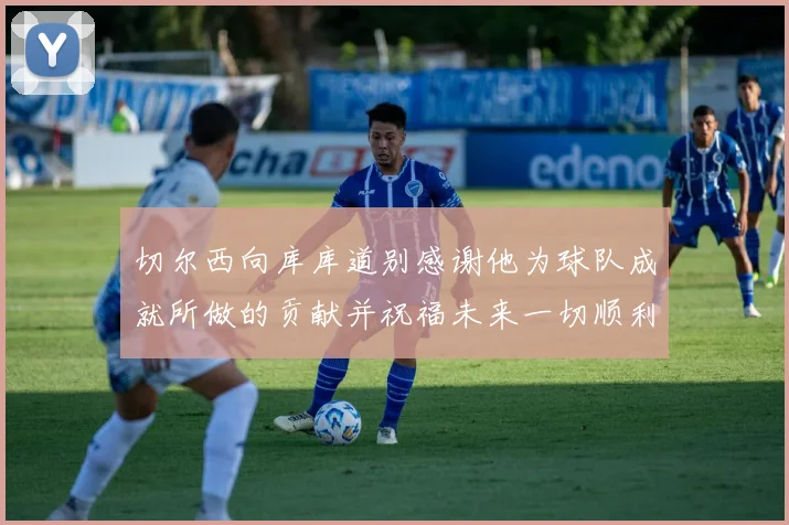 切尔西向库库道别感谢他为球队成就所做的贡献并祝福未来一切顺利