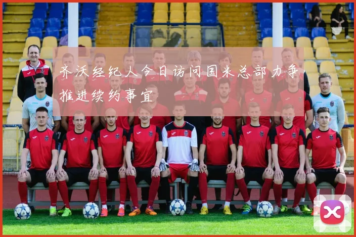 齐沃经纪人今日访问国米总部力争推进续约事宜
